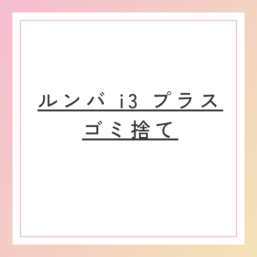 ルンバ i3 プラス ゴミ捨て